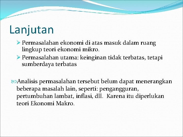 Lanjutan Ø Permasalahan ekonomi di atas masuk dalam ruang lingkup teori ekonomi mikro. Ø