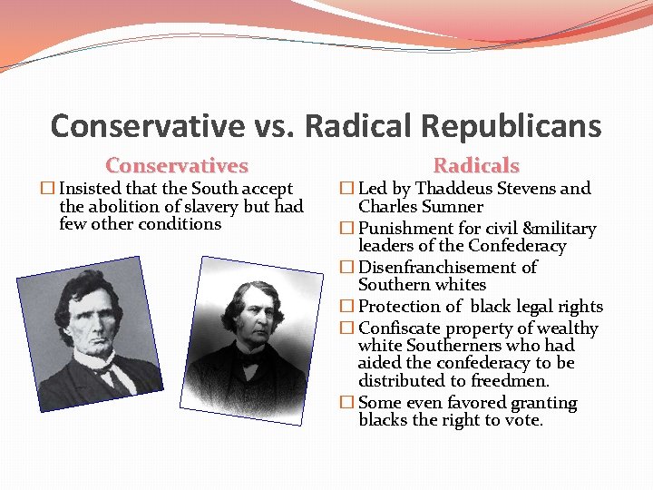 Conservative vs. Radical Republicans Conservatives � Insisted that the South accept the abolition of