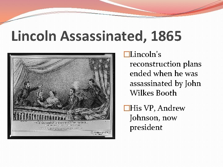 Lincoln Assassinated, 1865 �Lincoln’s reconstruction plans ended when he was assassinated by John Wilkes