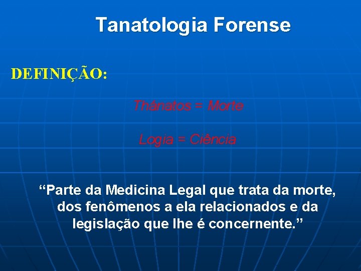 Tanatologia Forense DEFINIÇÃO: Thánatos = Morte Logia = Ciência “Parte da Medicina Legal que