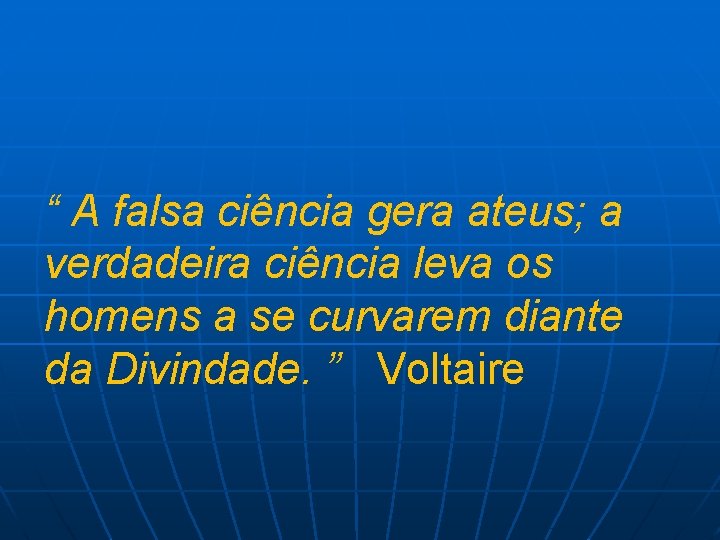 “ A falsa ciência gera ateus; a verdadeira ciência leva os homens a se