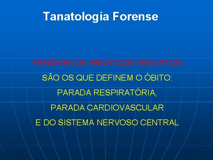 Tanatologia Forense FENÔMENOS ABIÓTICOS IMEDIATOS SÃO OS QUE DEFINEM O ÓBITO: PARADA RESPIRATÓRIA, PARADA