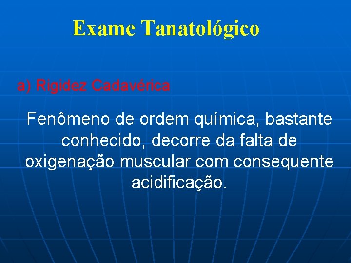 Exame Tanatológico a) Rigidez Cadavérica Fenômeno de ordem química, bastante conhecido, decorre da falta