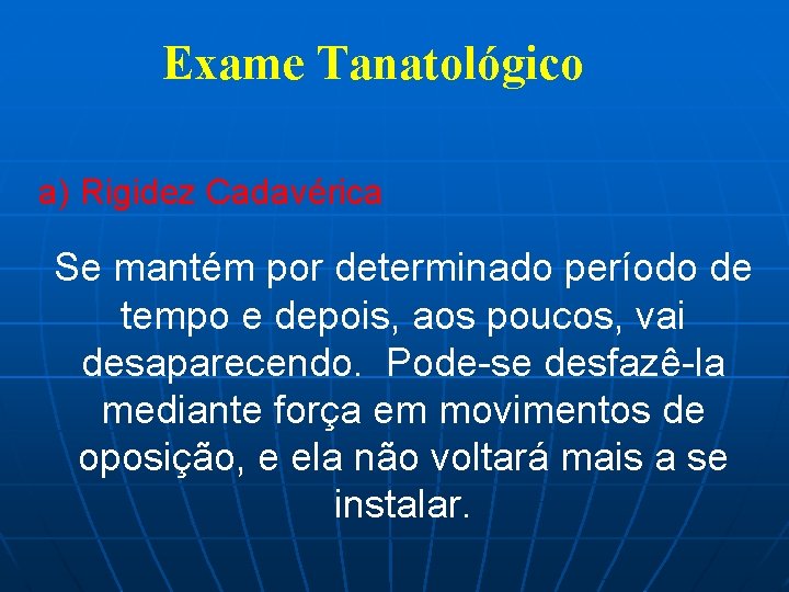 Exame Tanatológico a) Rigidez Cadavérica Se mantém por determinado período de tempo e depois,