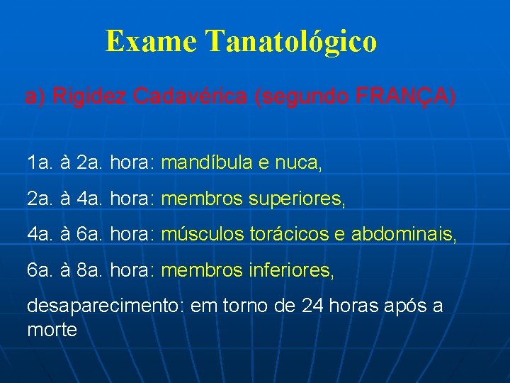 Exame Tanatológico a) Rigidez Cadavérica (segundo FRANÇA) 1 a. à 2 a. hora: mandíbula