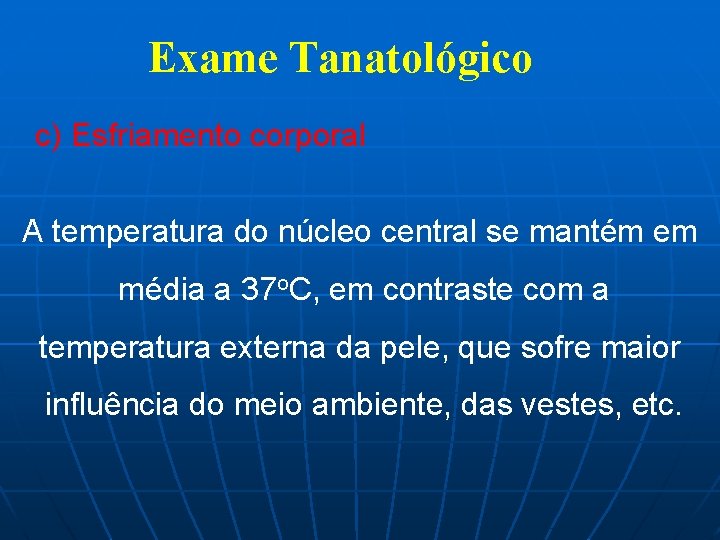 Exame Tanatológico c) Esfriamento corporal A temperatura do núcleo central se mantém em média