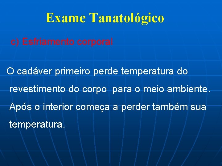 Exame Tanatológico c) Esfriamento corporal O cadáver primeiro perde temperatura do revestimento do corpo