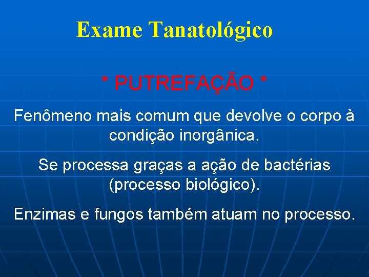 Exame Tanatológico * PUTREFAÇÃO * Fenômeno mais comum que devolve o corpo à condição