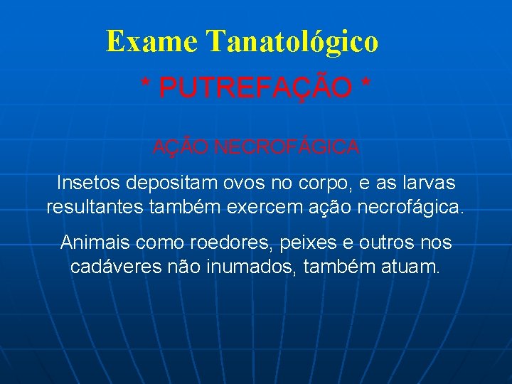 Exame Tanatológico * PUTREFAÇÃO * AÇÃO NECROFÁGICA Insetos depositam ovos no corpo, e as