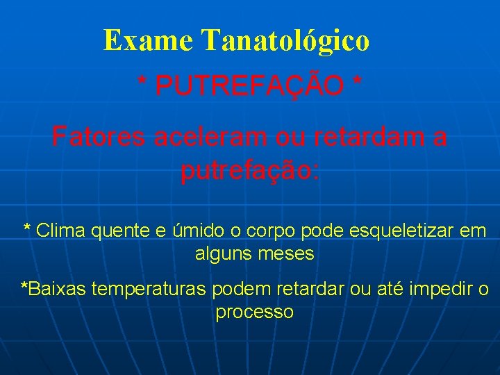 Exame Tanatológico * PUTREFAÇÃO * Fatores aceleram ou retardam a putrefação: * Clima quente