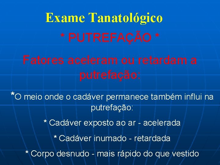 Exame Tanatológico * PUTREFAÇÃO * Fatores aceleram ou retardam a putrefação: *O meio onde