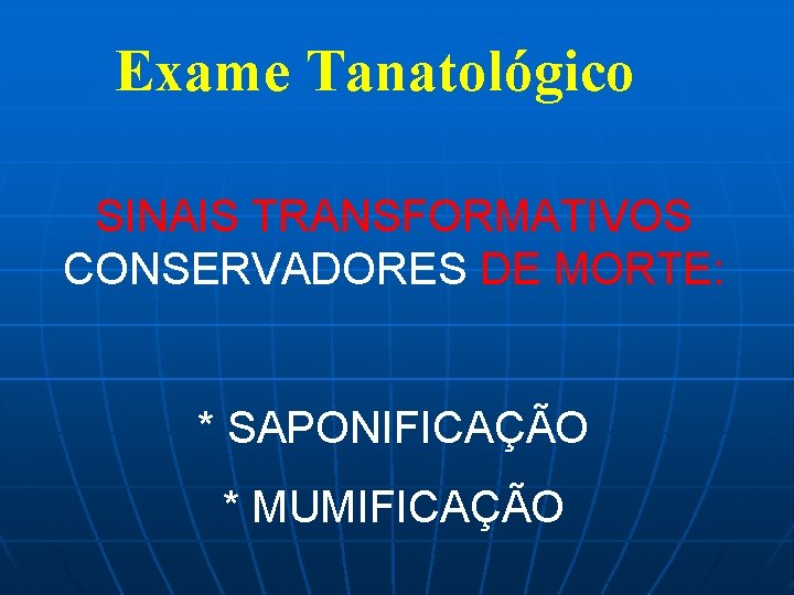 Exame Tanatológico SINAIS TRANSFORMATIVOS CONSERVADORES DE MORTE: * SAPONIFICAÇÃO * MUMIFICAÇÃO 