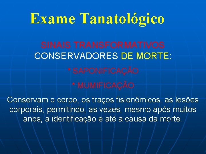 Exame Tanatológico SINAIS TRANSFORMATIVOS CONSERVADORES DE MORTE: * SAPONIFICAÇÃO * MUMIFICAÇÃO Conservam o corpo,