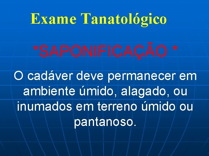 Exame Tanatológico *SAPONIFICAÇÃO * O cadáver deve permanecer em ambiente úmido, alagado, ou inumados