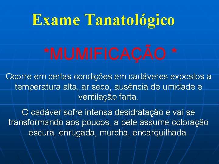 Exame Tanatológico *MUMIFICAÇÃO * Ocorre em certas condições em cadáveres expostos a temperatura alta,