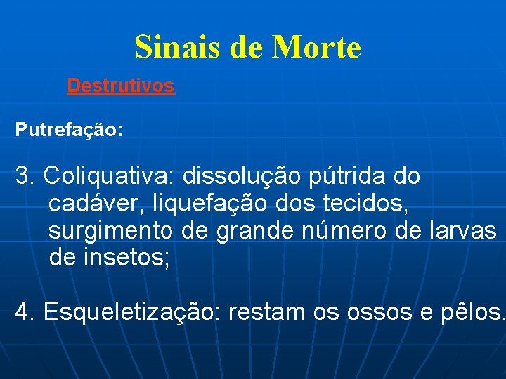 Sinais de Morte Destrutivos Putrefação: 3. Coliquativa: dissolução pútrida do cadáver, liquefação dos tecidos,