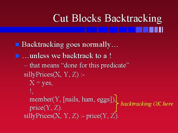 Cut Blocks Backtracking goes normally… n …unless we backtrack to a ! n –