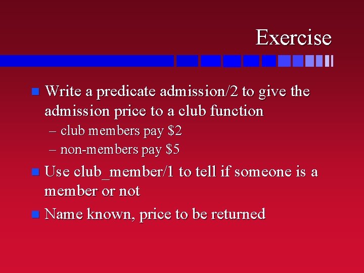 Exercise n Write a predicate admission/2 to give the admission price to a club