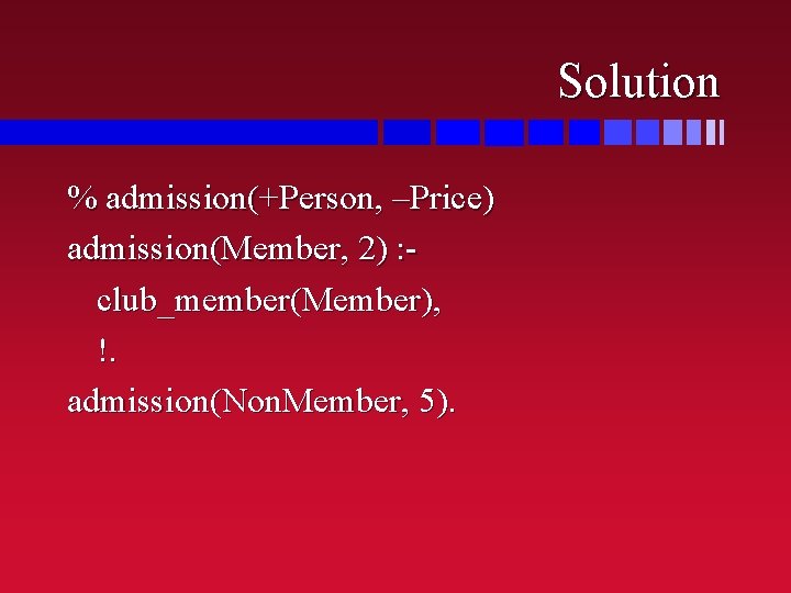 Solution % admission(+Person, –Price) admission(Member, 2) : club_member(Member), !. admission(Non. Member, 5). 