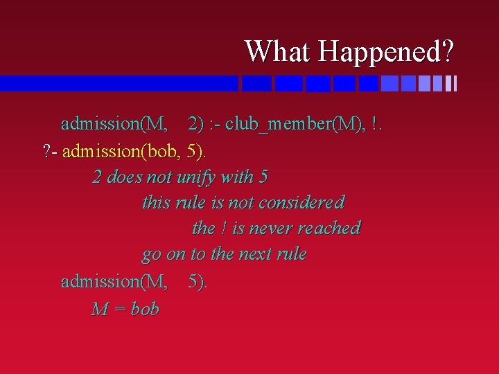 What Happened? admission(M, 2) : - club_member(M), !. ? - admission(bob, 5). 2 does