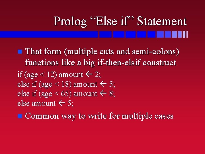 Prolog “Else if” Statement n That form (multiple cuts and semi-colons) functions like a