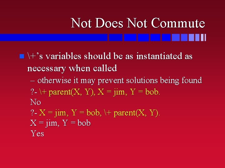 Not Does Not Commute n +’s variables should be as instantiated as necessary when