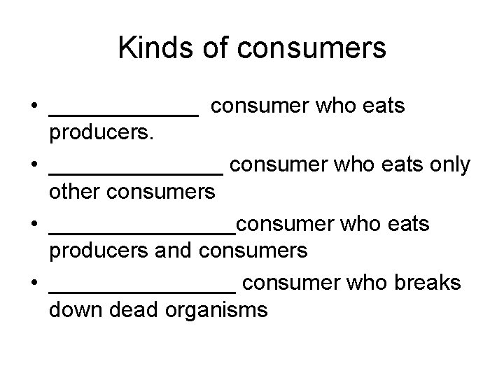 Kinds of consumers • ______ consumer who eats producers. • _______ consumer who eats