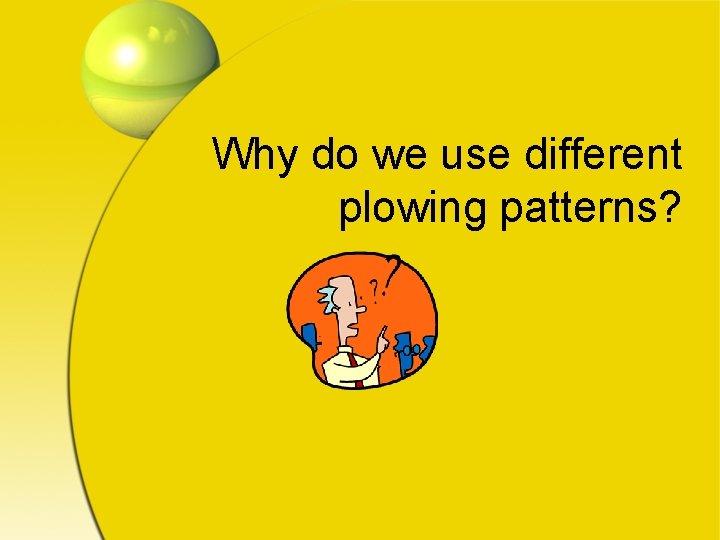 Why do we use different plowing patterns? 