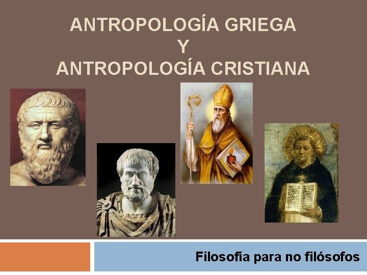 ANTROPOLOGÍA GRIEGA Y ANTROPOLOGÍA CRISTIANA Filosofía para no filósofos 