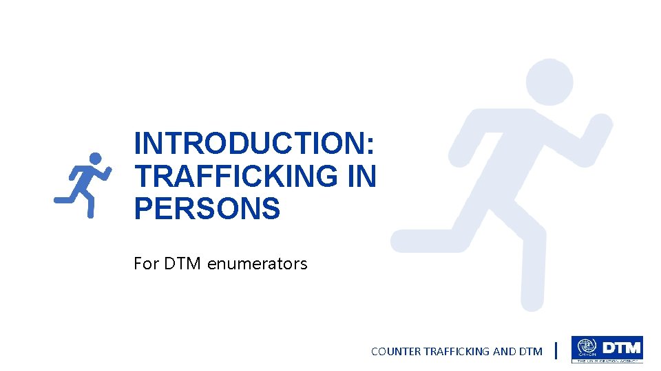 INTRODUCTION: TRAFFICKING IN PERSONS For DTM enumerators COUNTER TRAFFICKING AND DTM 