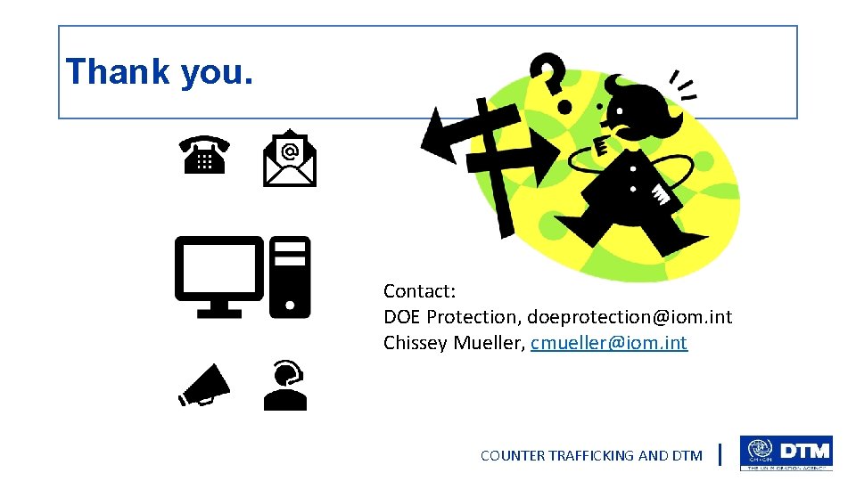 Thank you. Contact: DOE Protection, doeprotection@iom. int Chissey Mueller, cmueller@iom. int COUNTER TRAFFICKING AND