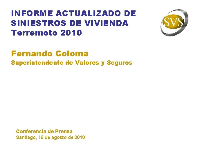 INFORME ACTUALIZADO DE SINIESTROS DE VIVIENDA Terremoto 2010 Fernando Coloma Superintendente de Valores y