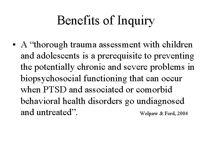 Benefits of Inquiry • A “thorough trauma assessment with children and adolescents is a