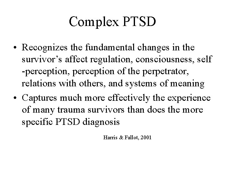 Complex PTSD • Recognizes the fundamental changes in the survivor’s affect regulation, consciousness, self