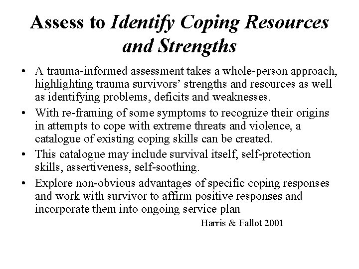 Assess to Identify Coping Resources and Strengths • A trauma-informed assessment takes a whole-person