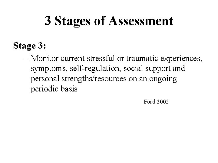 3 Stages of Assessment Stage 3: – Monitor current stressful or traumatic experiences, symptoms,