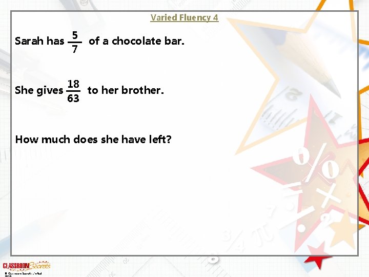 Varied Fluency 4 Sarah has She gives 5 7 of a chocolate bar. 18