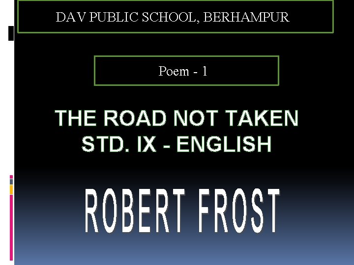 DAV PUBLIC SCHOOL, BERHAMPUR Poem - 1 THE ROAD NOT TAKEN STD. IX -
