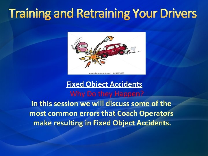 Training and Retraining Your Drivers Fixed Object Accidents Why Do they Happen? In this