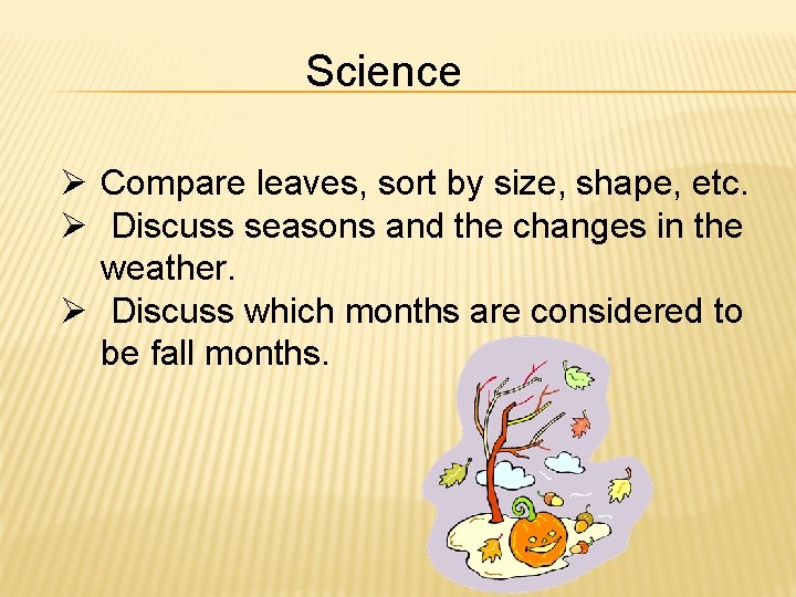 Science Ø Compare leaves, sort by size, shape, etc. Ø Discuss seasons and the