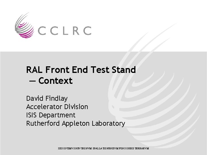 RAL Front End Test Stand — Context David Findlay Accelerator Division ISIS Department Rutherford