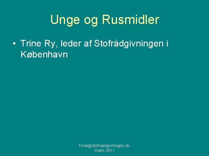 Unge og Rusmidler • Trine Ry, leder af Stofrådgivningen i København Trine@stofraadgivningen. dk, marts