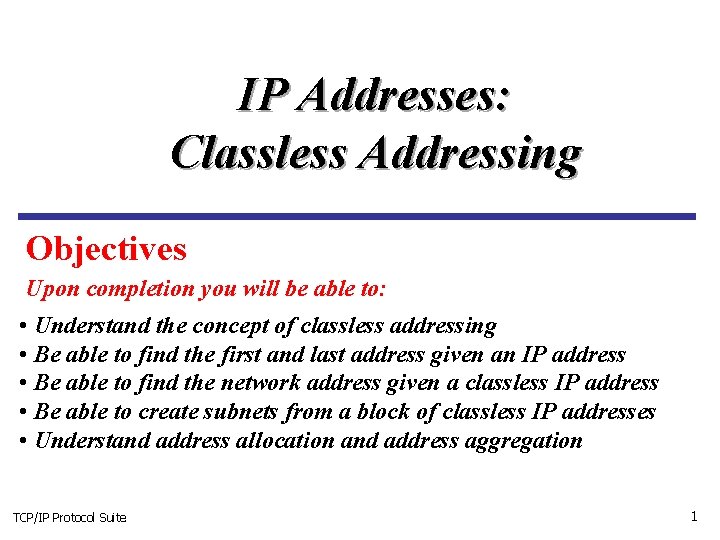 IP Addresses: Classless Addressing Objectives Upon completion you will be able to: • Understand