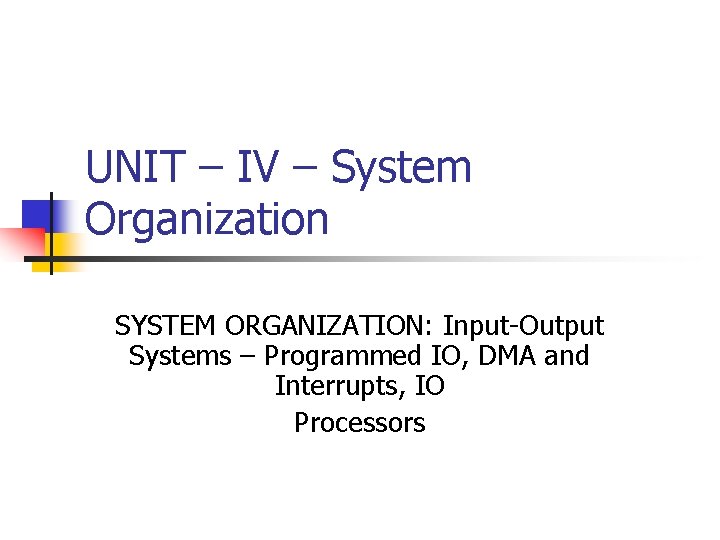 UNIT – IV – System Organization SYSTEM ORGANIZATION: Input-Output Systems – Programmed IO, DMA