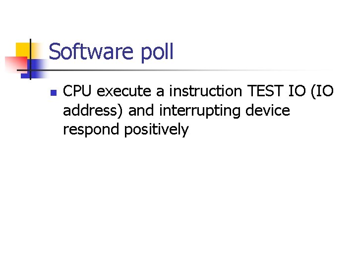Software poll n CPU execute a instruction TEST IO (IO address) and interrupting device
