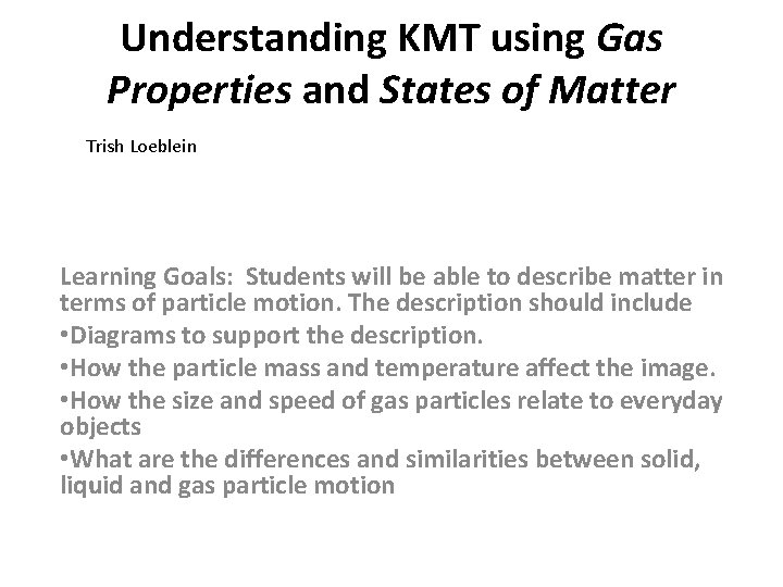 Understanding KMT using Gas Properties and States of Matter Trish Loeblein Learning Goals: Students