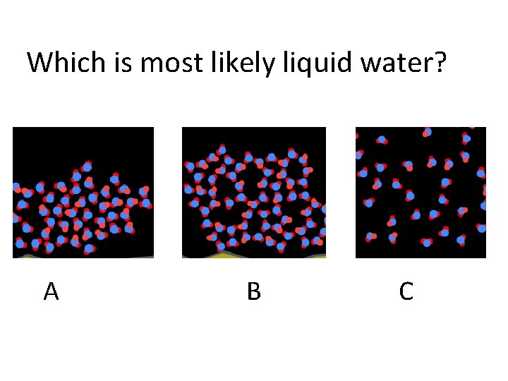 Which is most likely liquid water? A B C 