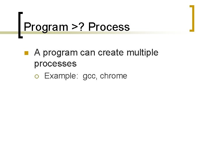 Program >? Process n A program can create multiple processes ¡ Example: gcc, chrome