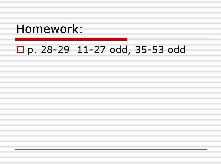 Homework: o p. 28 -29 11 -27 odd, 35 -53 odd 