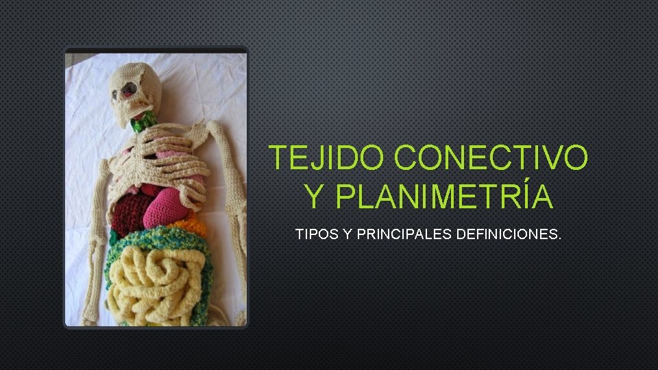 TEJIDO CONECTIVO Y PLANIMETRÍA TIPOS Y PRINCIPALES DEFINICIONES. 